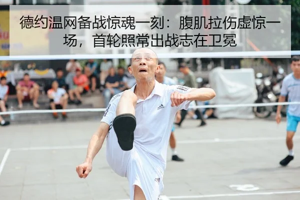 德约温网备战惊魂一刻：腹肌拉伤虚惊一场，首轮照常出战志在卫冕