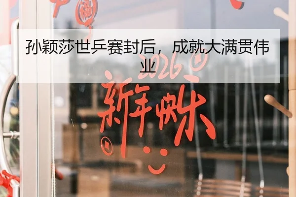 孙颖莎世乒赛封后，成就大满贯伟业